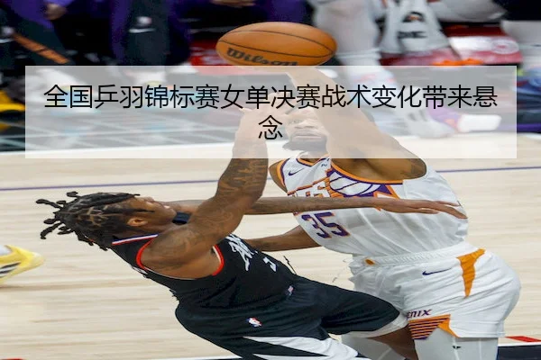 全国乒羽锦标赛女单决赛战术变化带来悬念